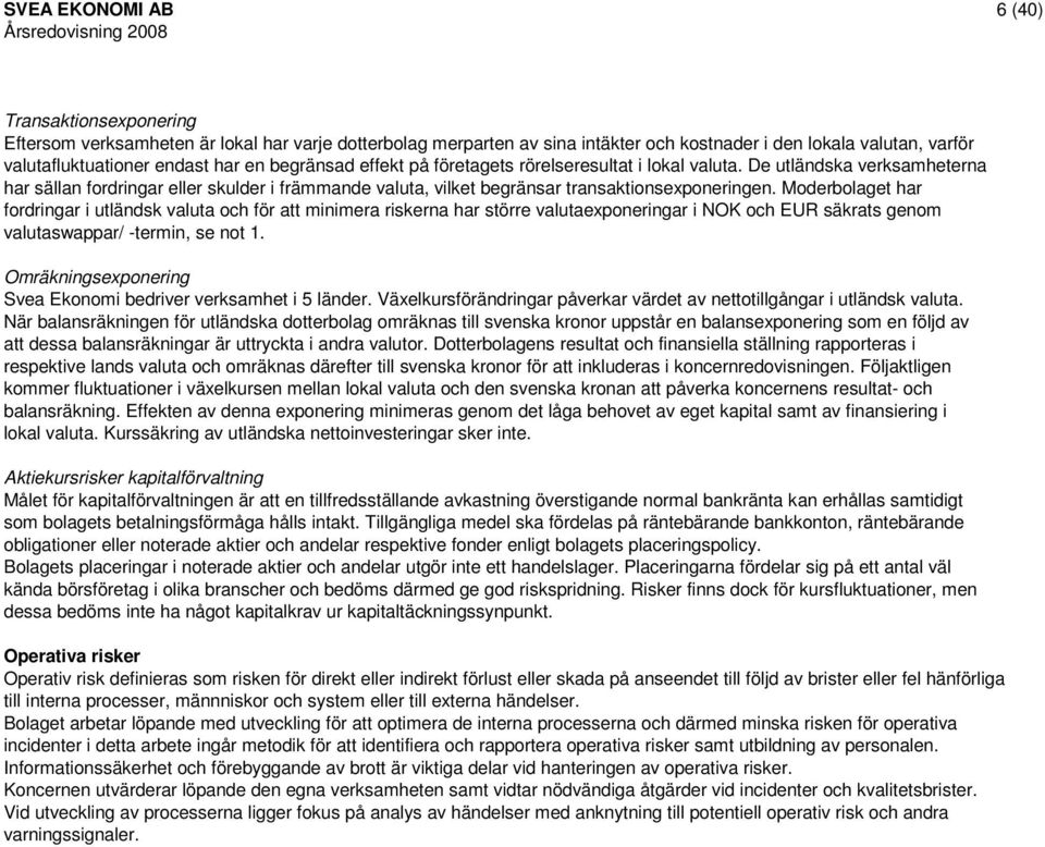 har fordringar i utländsk valuta och för att minimera riskerna har större valutaexponeringar i NOK och EUR säkrats genom valutaswappar/ -termin, se not 1.