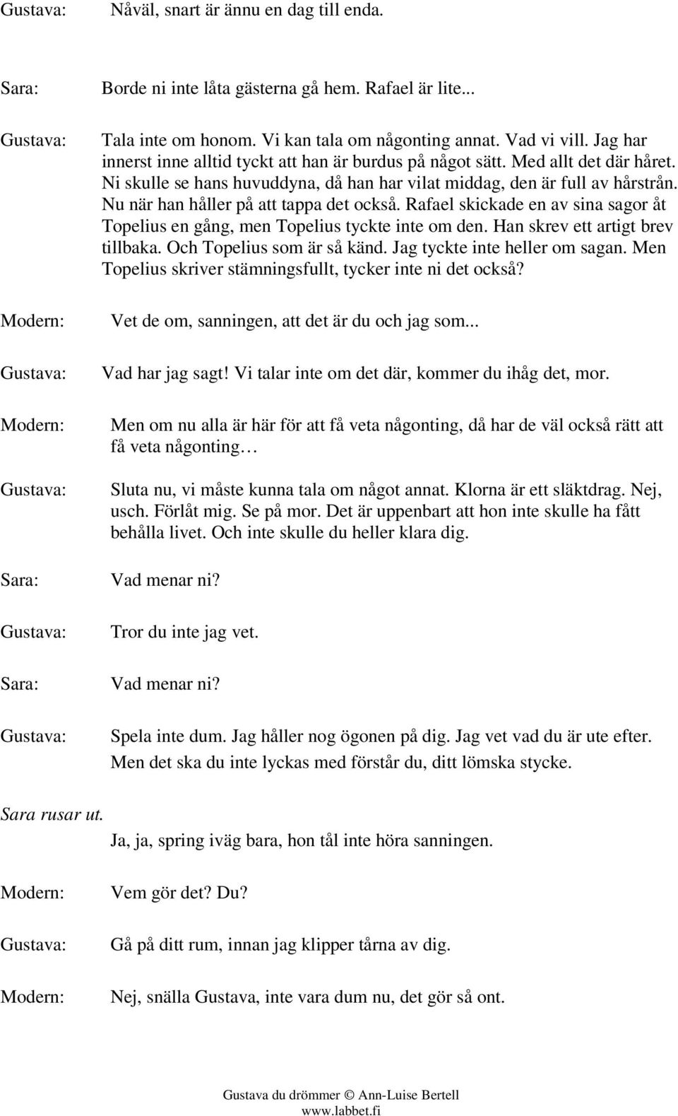 Nu när han håller på att tappa det också. Rafael skickade en av sina sagor åt Topelius en gång, men Topelius tyckte inte om den. Han skrev ett artigt brev tillbaka. Och Topelius som är så känd.