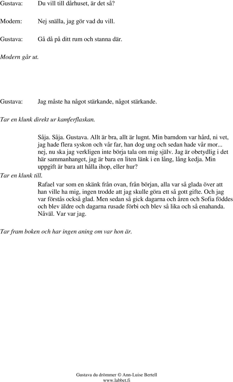 .. nej, nu ska jag verkligen inte börja tala om mig själv. Jag är obetydlig i det här sammanhanget, jag är bara en liten länk i en lång, lång kedja. Min uppgift är bara att hålla ihop, eller hur?