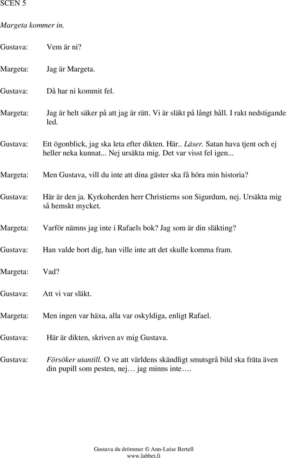 .. Men Gustava, vill du inte att dina gäster ska få höra min historia? Här är den ja. Kyrkoherden herr Christierns son Sigurdum, nej. Ursäkta mig så hemskt mycket. Varför nämns jag inte i Rafaels bok?