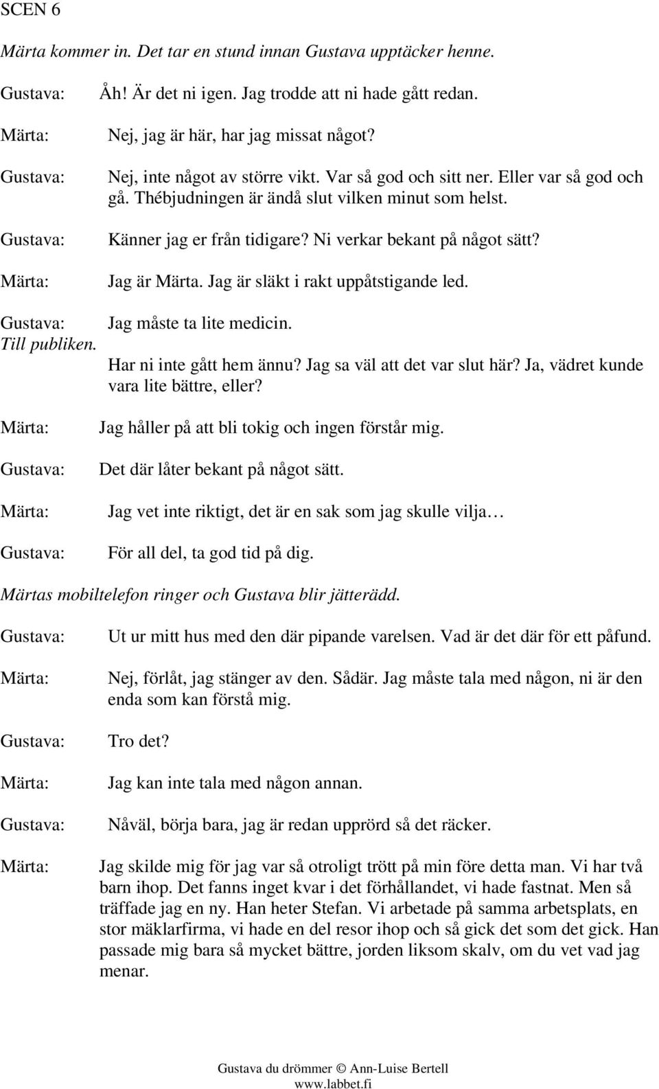 Jag är Märta. Jag är släkt i rakt uppåtstigande led. Jag måste ta lite medicin. Har ni inte gått hem ännu? Jag sa väl att det var slut här? Ja, vädret kunde vara lite bättre, eller?