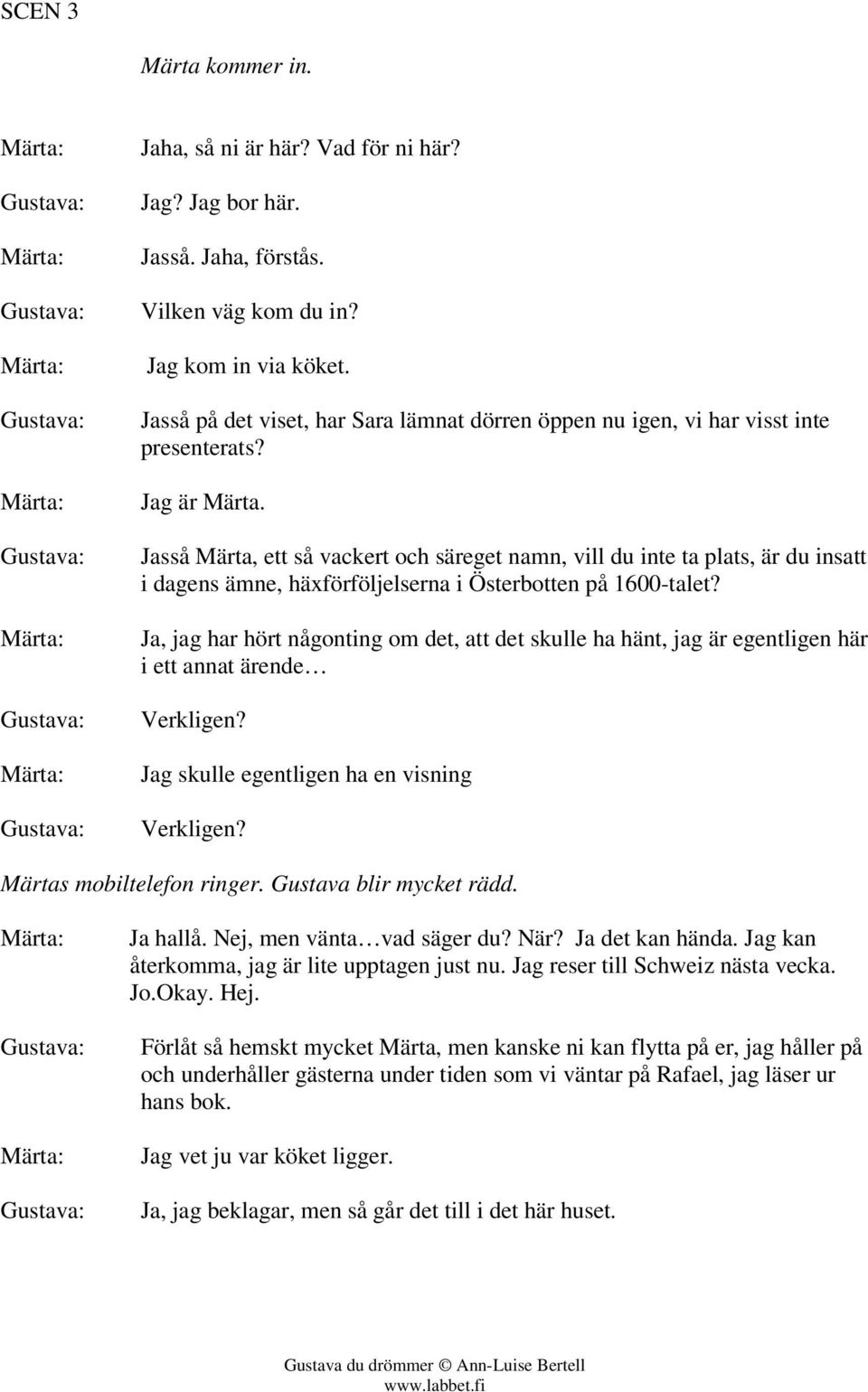 Jasså Märta, ett så vackert och säreget namn, vill du inte ta plats, är du insatt i dagens ämne, häxförföljelserna i Österbotten på 1600-talet?