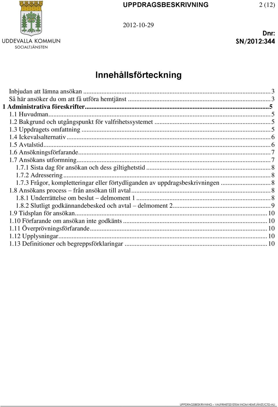 7 Ansökans utformning... 7 1.7.1 Sista dag för ansökan och dess giltighetstid... 8 1.7.2 Adressering... 8 1.7.3 Frågor, kompletteringar eller förtydliganden av uppdragsbeskrivningen... 8 1.8 Ansökans process från ansökan till avtal.