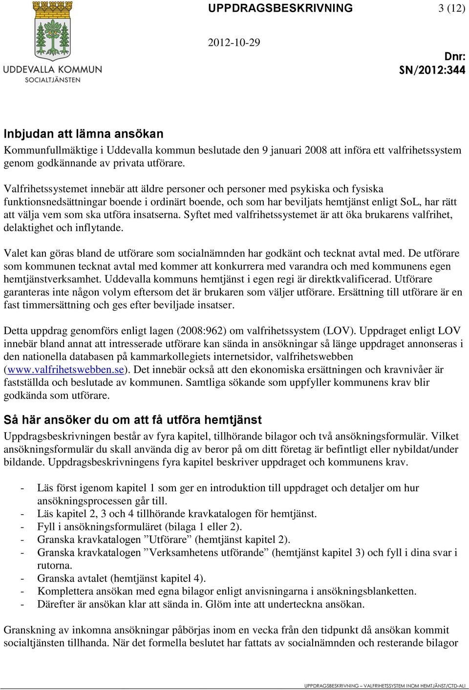 som ska utföra insatserna. Syftet med valfrihetssystemet är att öka brukarens valfrihet, delaktighet och inflytande.