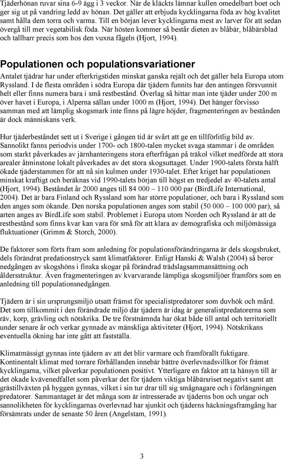 När hösten kommer så består dieten av blåbär, blåbärsblad och tallbarr precis som hos den vuxna fågeln (Hjort, 1994).