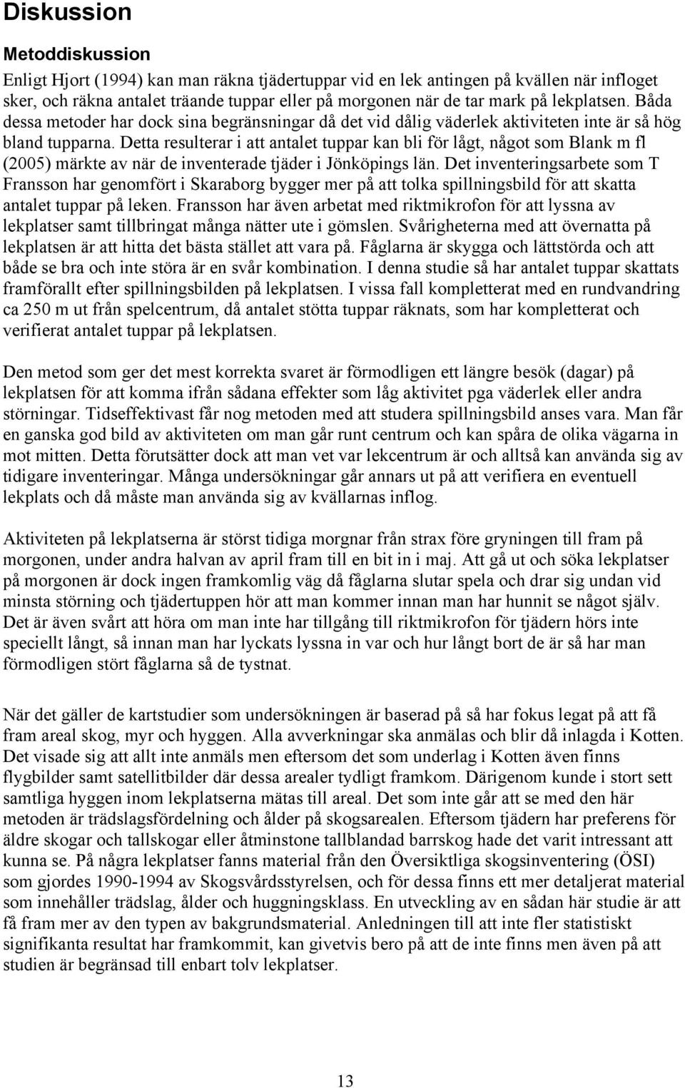 Detta resulterar i att antalet tuppar kan bli för lågt, något som Blank m fl (2005) märkte av när de inventerade tjäder i Jönköpings län.