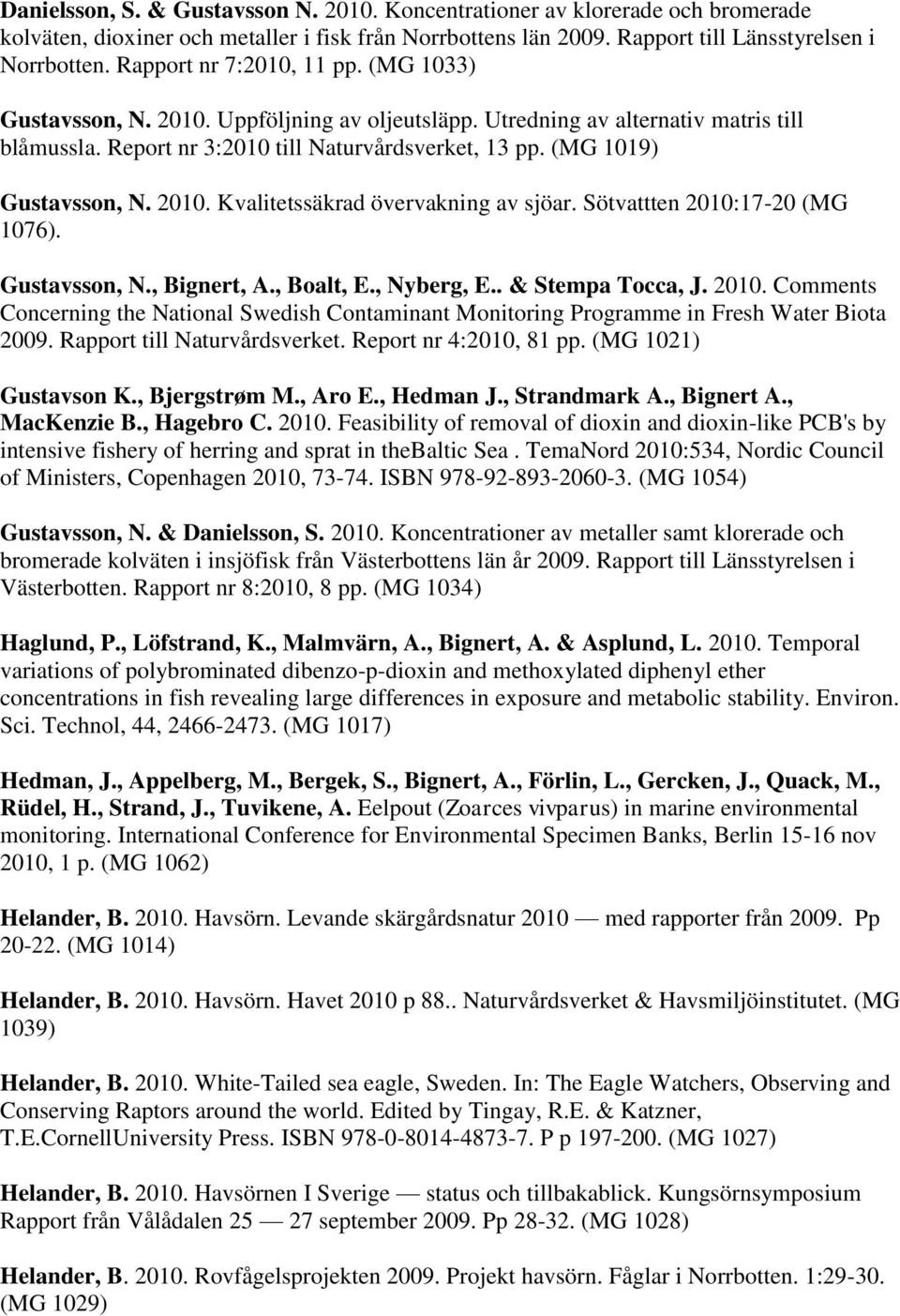 (MG 1019) Gustavsson, N. 2010. Kvalitetssäkrad övervakning av sjöar. Sötvattten 2010:17-20 (MG 1076). Gustavsson, N., Bignert, A., Boalt, E., Nyberg, E.. & Stempa Tocca, J. 2010. Comments Concerning the National Swedish Contaminant Monitoring Programme in Fresh Water Biota 2009.