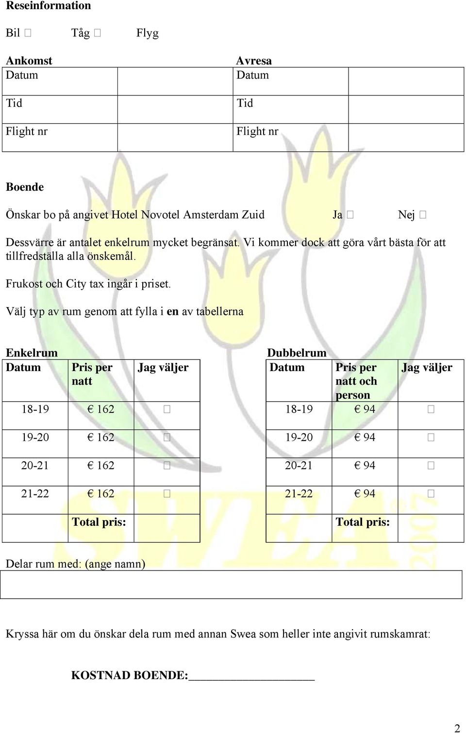 Välj typ av rum genom att fylla i en av tabellerna Enkelrum Dubbelrum Datum Pris per Jag väljer Datum Pris per Jag väljer natt natt och person 18-19 162 18-19 94 19-20