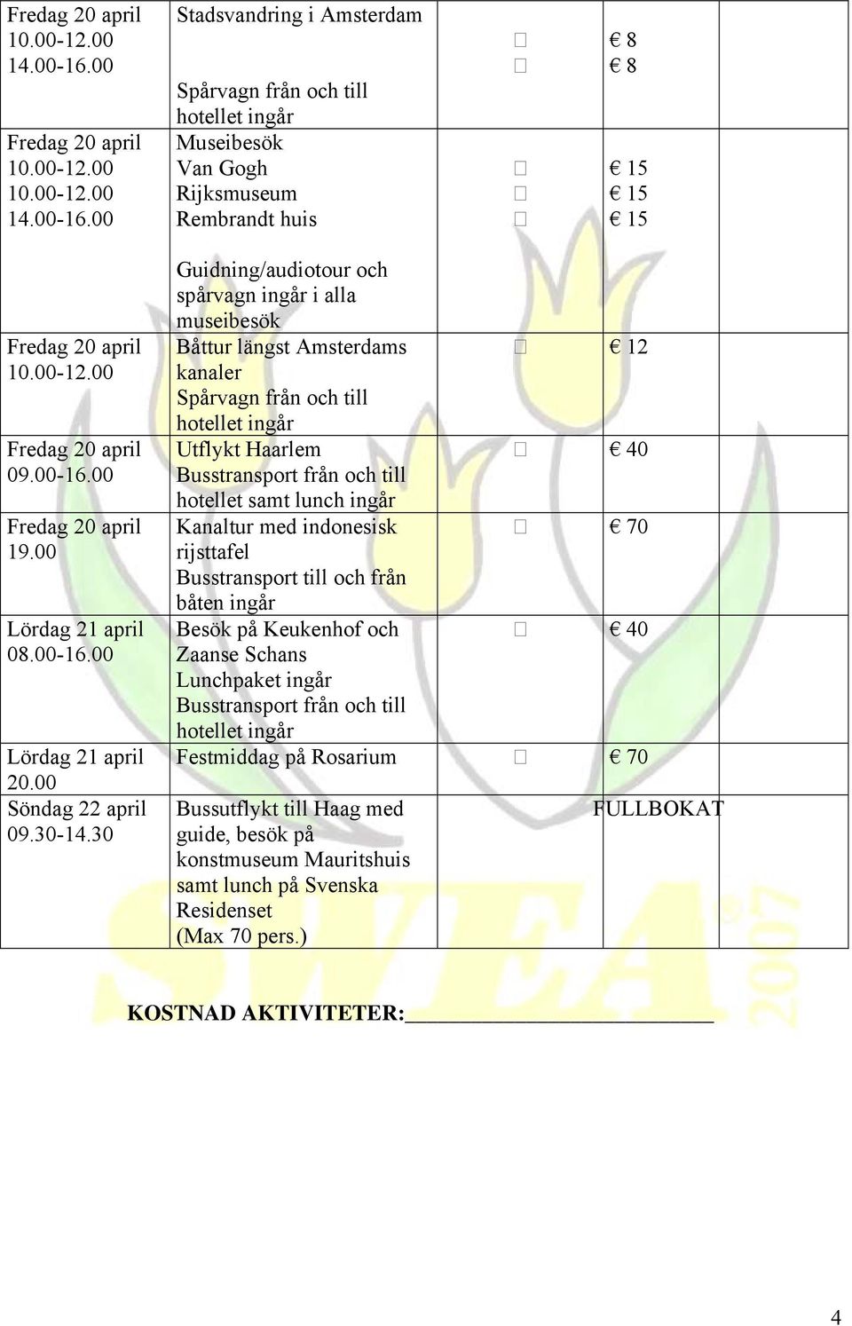 Kanaltur med indonesisk 70 rijsttafel Busstransport till och från båten ingår Besök på Keukenhof och 40 Zaanse Schans Lunchpaket ingår Festmiddag