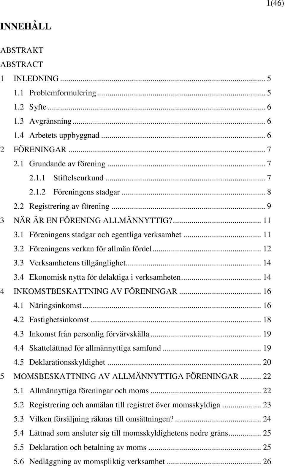 .. 12 3.3 Verksamhetens tillgänglighet... 14 3.4 Ekonomisk nytta för delaktiga i verksamheten... 14 4 INKOMSTBESKATTNING AV FÖRENINGAR... 16 4.1 Näringsinkomst... 16 4.2 Fastighetsinkomst... 18 4.