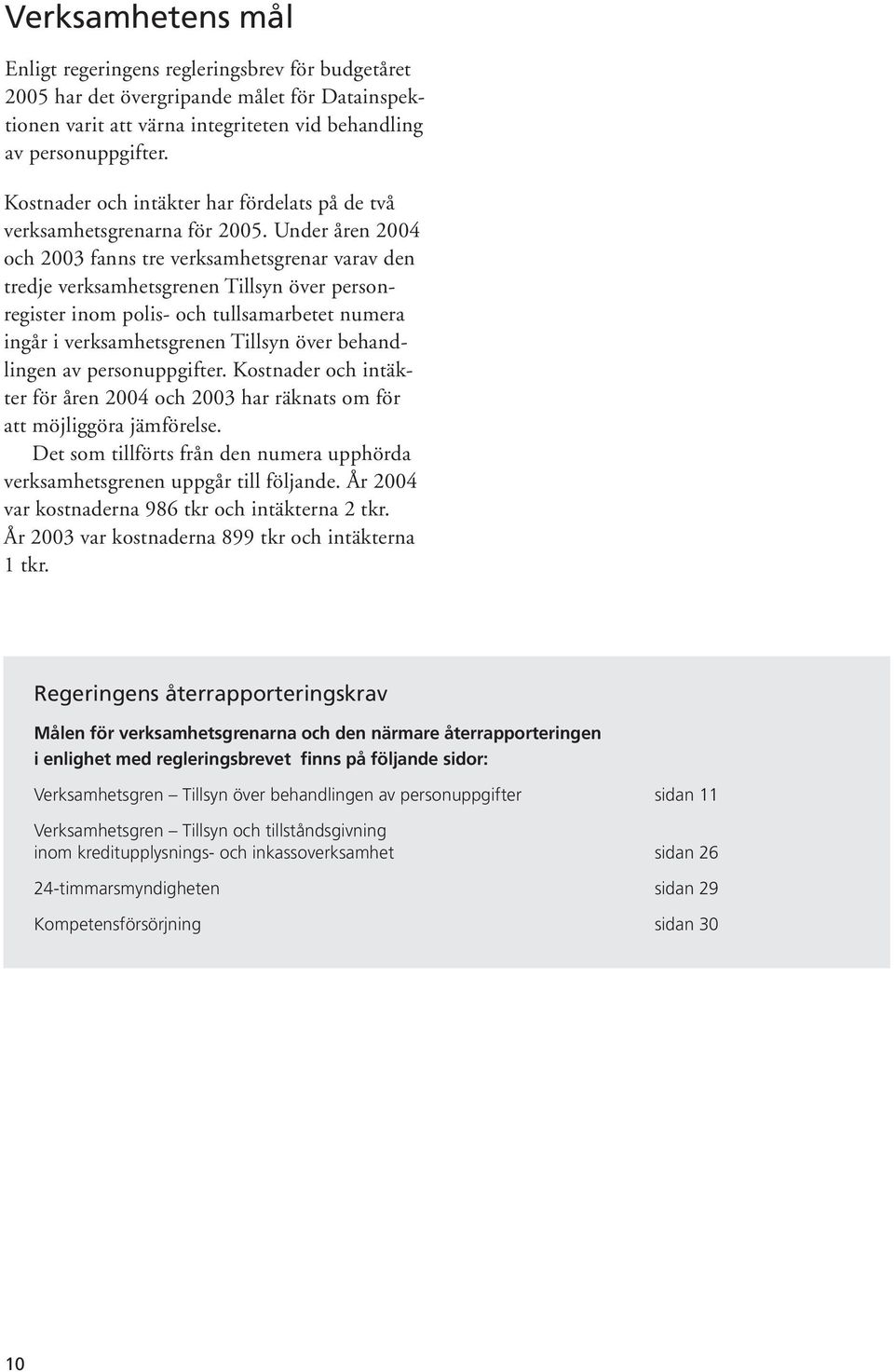 Under åren 2004 och 2003 fanns tre verksamhetsgrenar varav den tredje verksamhetsgrenen Tillsyn över personregister inom polis- och tullsamarbetet numera ingår i verksamhetsgrenen Tillsyn över