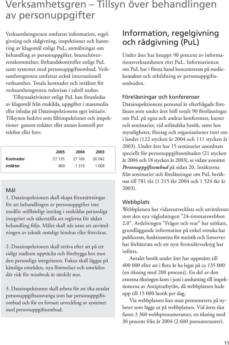 Totala kostnader och intäkter för verksamhetsgrenen redovisas i tabell nedan.