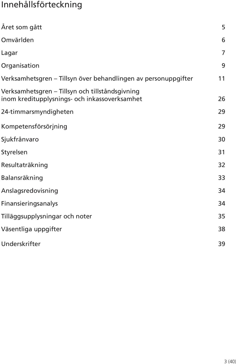 24-timmarsmyndigheten 29 Kompetensförsörjning 29 Sjukfrånvaro 30 Styrelsen 31 Resultaträkning 32 Balansräkning 33