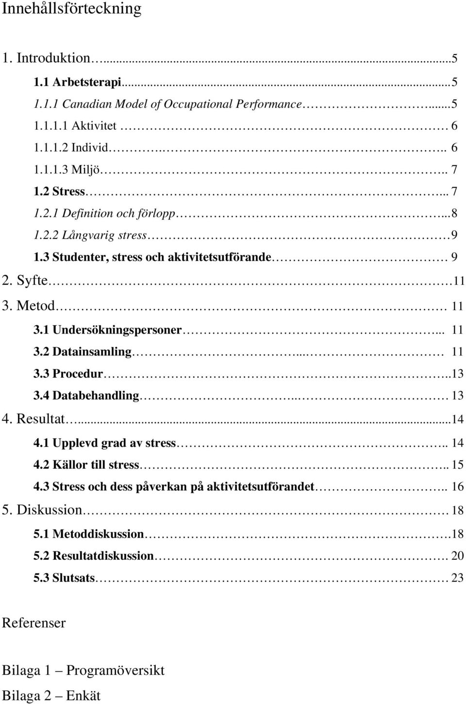 1 Undersökningspersoner... 11 3.2 Datainsamling... 11 3.3 Procedur..13 3.4 Databehandling.. 13 4. Resultat... 14 4.1 Upplevd grad av stress.. 14 4.2 Källor till stress.