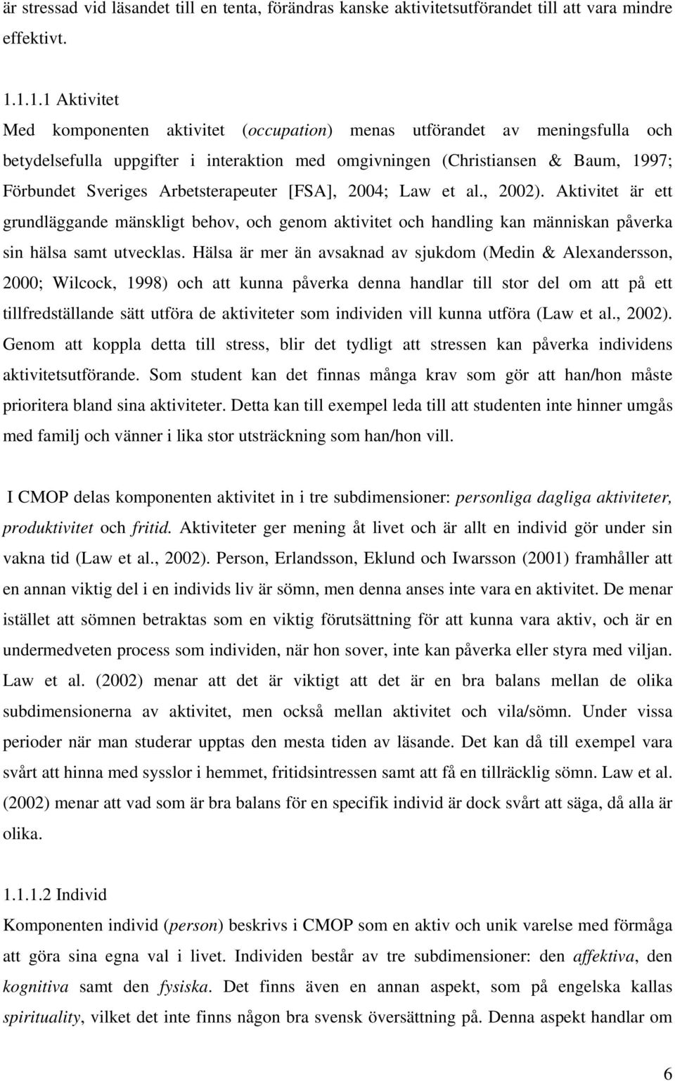 Arbetsterapeuter [FSA], 2004; Law et al., 2002). Aktivitet är ett grundläggande mänskligt behov, och genom aktivitet och handling kan människan påverka sin hälsa samt utvecklas.