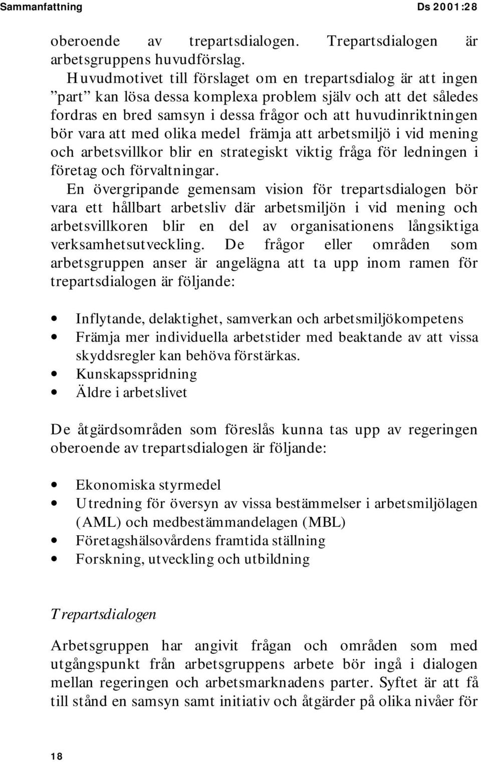 att med olika medel främja att arbetsmiljö i vid mening och arbetsvillkor blir en strategiskt viktig fråga för ledningen i företag och förvaltningar.