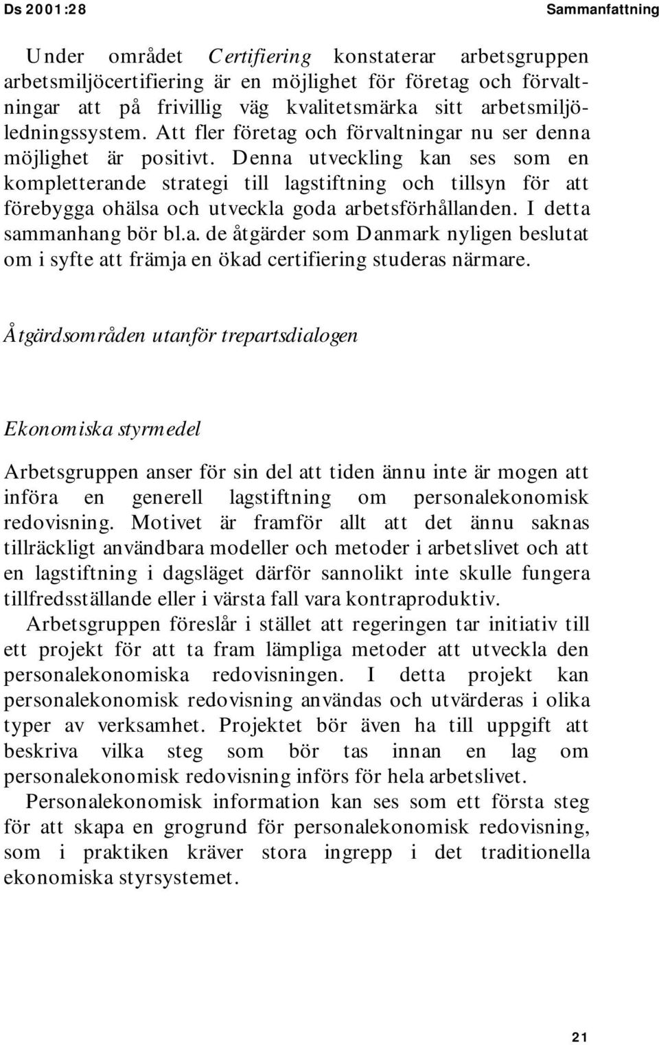 Denna utveckling kan ses som en kompletterande strategi till lagstiftning och tillsyn för att förebygga ohälsa och utveckla goda arbetsförhållanden. I detta sammanhang bör bl.a. de åtgärder som Danmark nyligen beslutat om i syfte att främja en ökad certifiering studeras närmare.