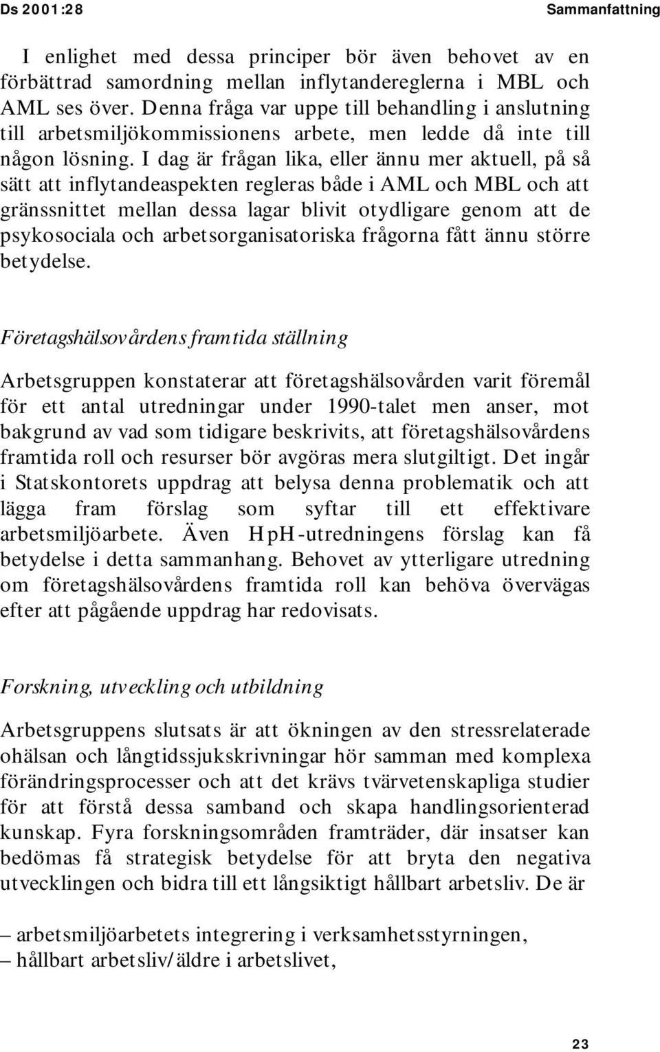 I dag är frågan lika, eller ännu mer aktuell, på så sätt att inflytandeaspekten regleras både i AML och MBL och att gränssnittet mellan dessa lagar blivit otydligare genom att de psykosociala och