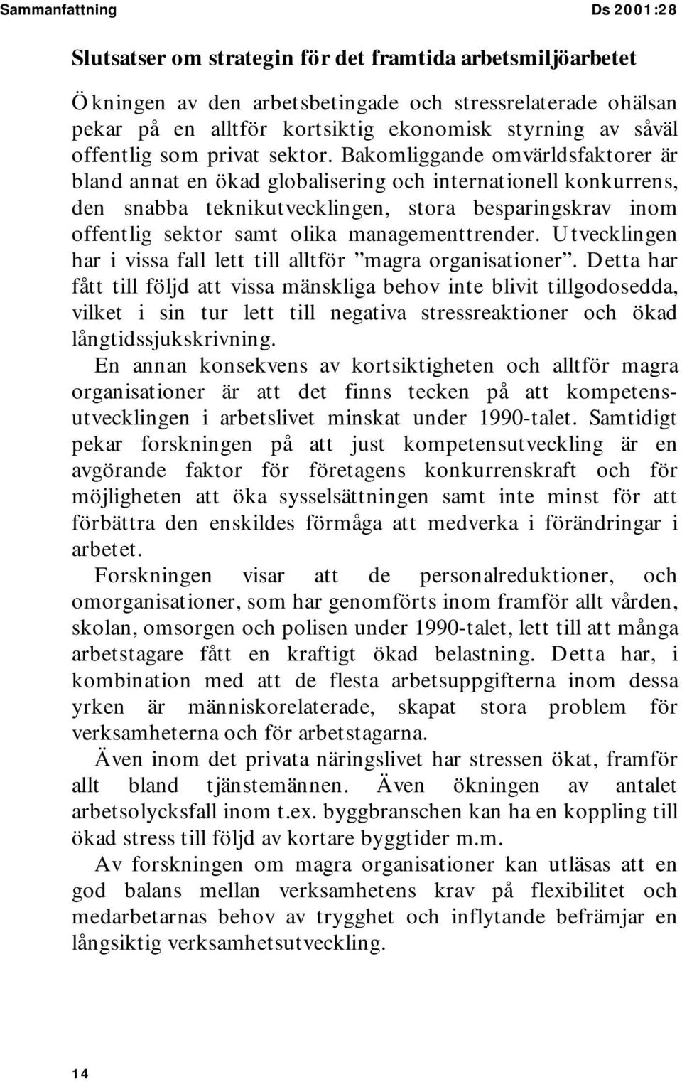 Bakomliggande omvärldsfaktorer är bland annat en ökad globalisering och internationell konkurrens, den snabba teknikutvecklingen, stora besparingskrav inom offentlig sektor samt olika