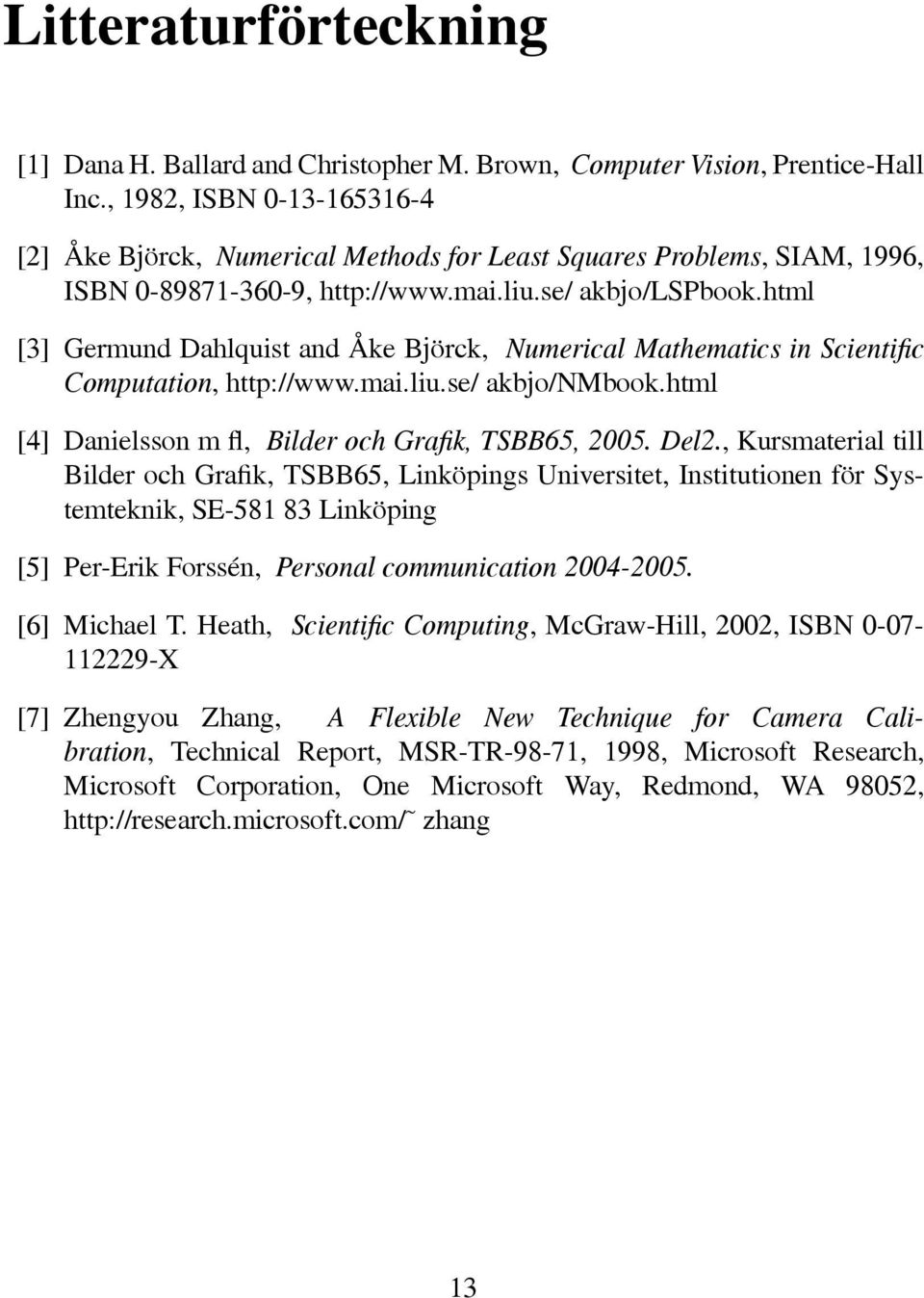 html [3] Germund Dahlqust and Åke Björck, Numercal Mathematcs n Scentfc Computaton, http://www.ma.lu.se/ akbjo/nmbook.html [4] Danelsson m fl, Blder och Grafk, TSBB65, 2005. Del2.