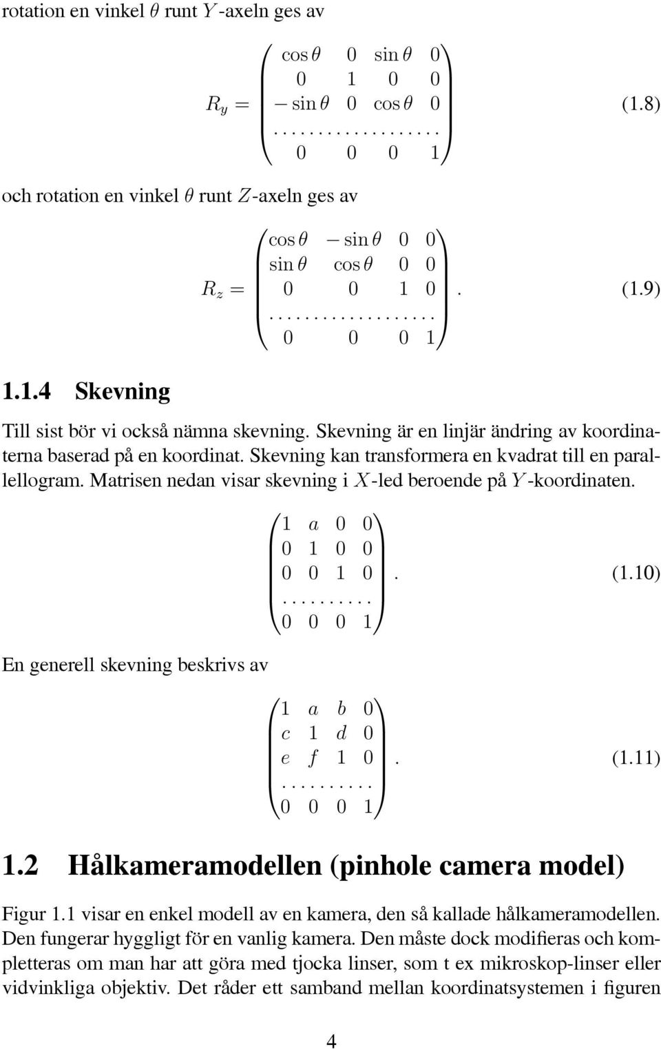 Matrsen nedan vsar skevnng X-led beroende på Y -koordnaten. 1 a 0 0 0 1 0 0 0 0 1 0.... (1.10) 0 0 0 1 En generell skevnng beskrvs av 1 a b 0 c 1 d 0 e f 1 0.... (1.11) 0 0 0 1 1.