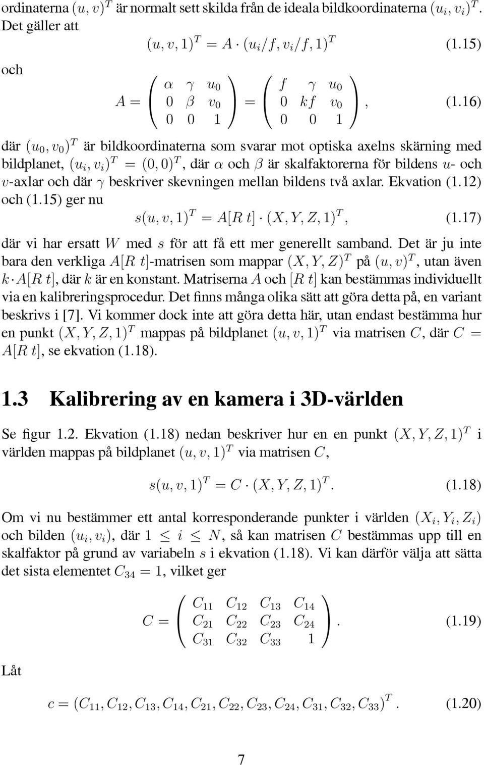 mellan bldens två axlar. Ekvaton (1.12) och (1.15) ger nu s(u, v, 1) T = A[R t] (X, Y, Z, 1) T, (1.17) där v har ersatt W med s för att få ett mer generellt samband.