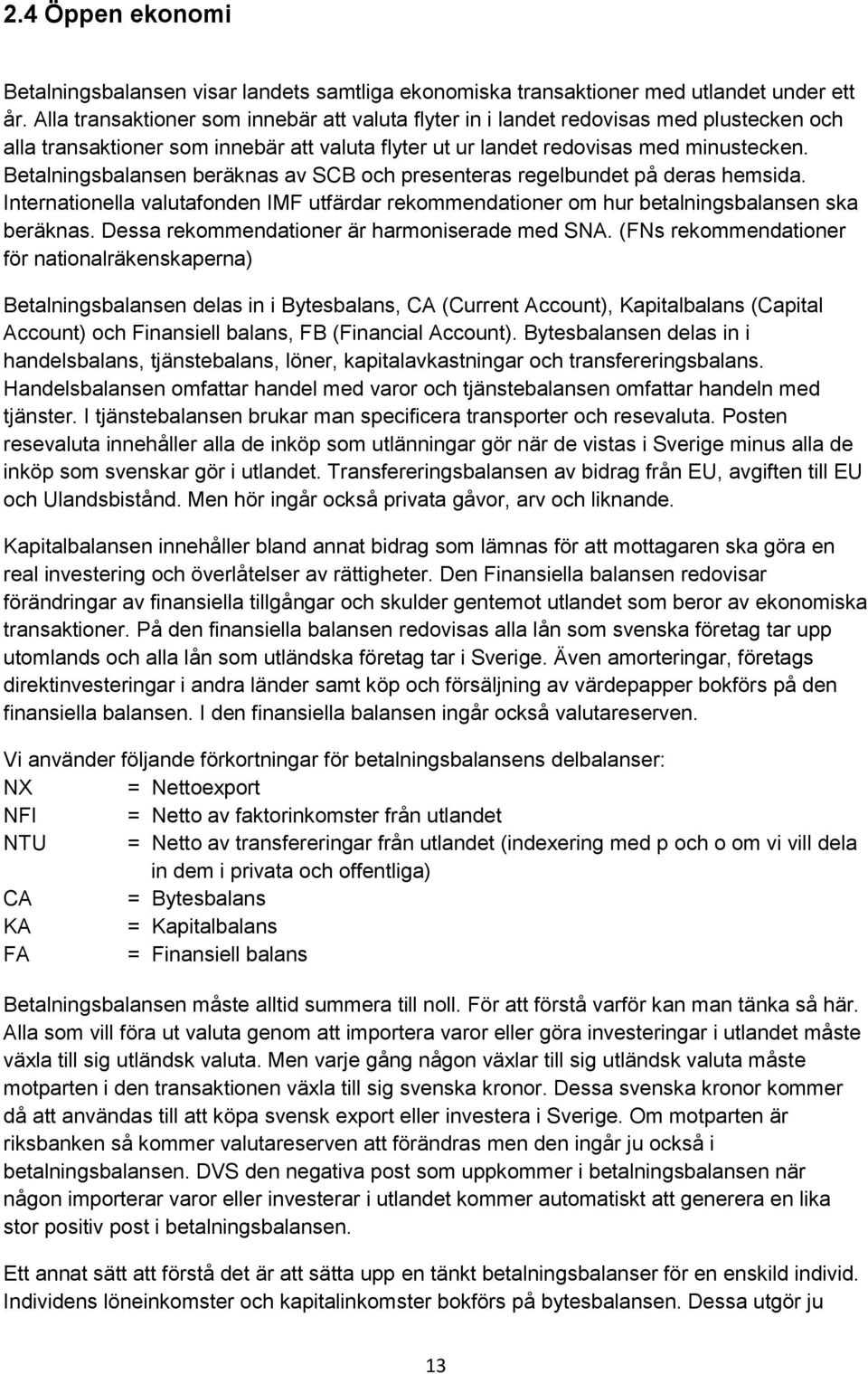 Betalningsbalansen beräknas av SCB och presenteras regelbundet på deras hemsida. Internationella valutafonden IMF utfärdar rekommendationer om hur betalningsbalansen ska beräknas.