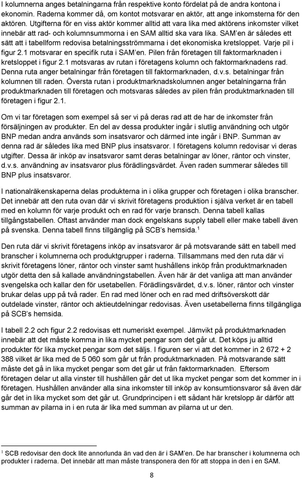 SAM en är således ett sätt att i tabellform redovisa betalningsströmmarna i det ekonomiska kretsloppet. Varje pil i figur 2.1 motsvarar en specifik ruta i SAM en.