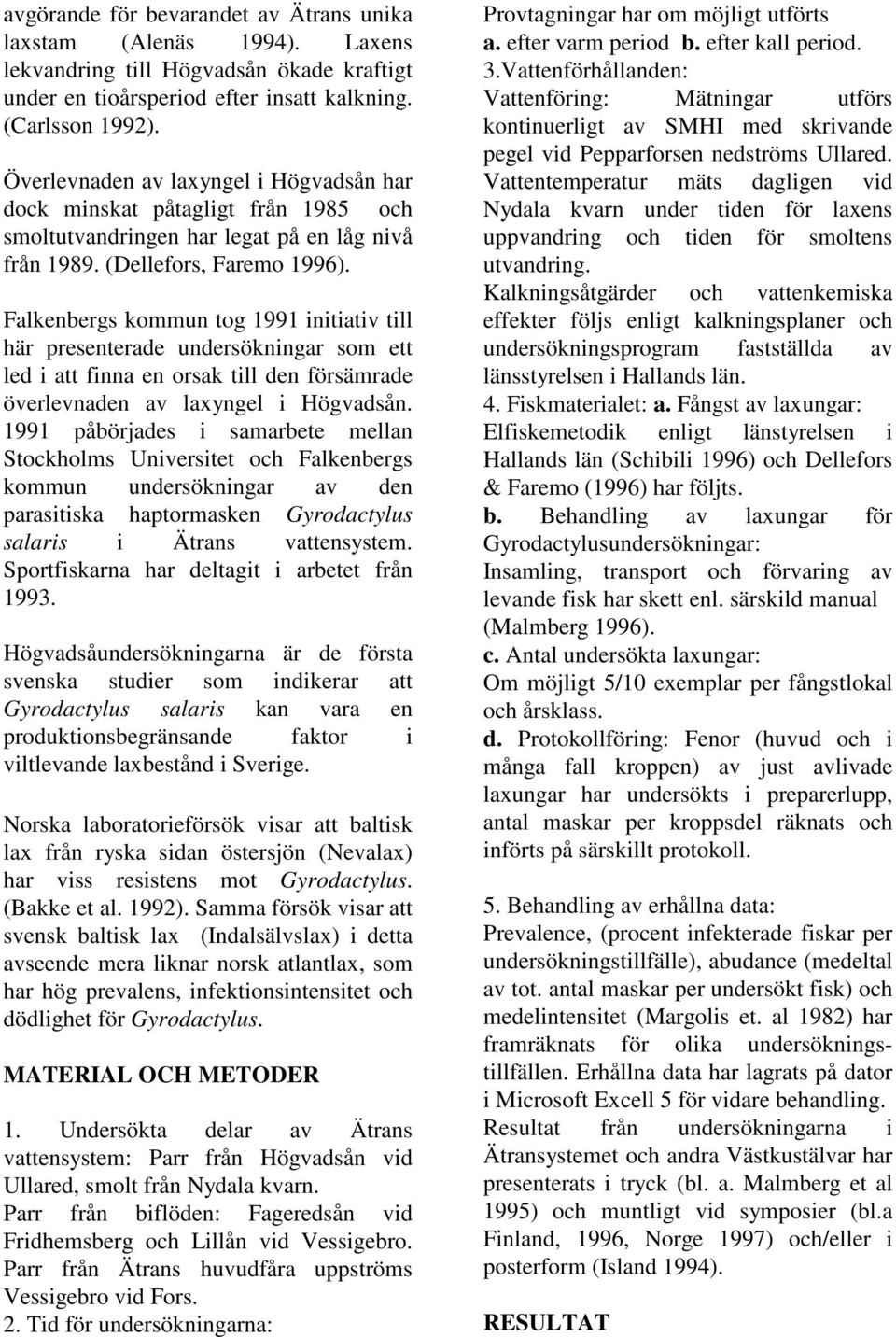 Falkenbergs kommun tog 1991 initiativ till här presenterade undersökningar som ett led i att finna en orsak till den försämrade överlevnaden av laxyngel i Högvadsån.