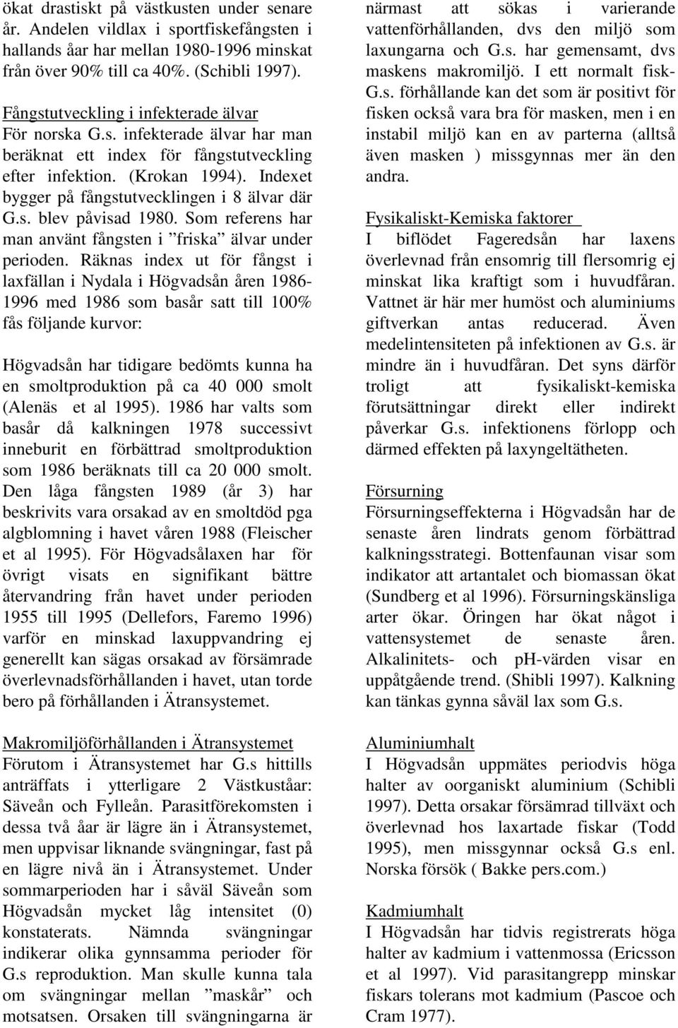 Indexet bygger på fångstutvecklingen i 8 älvar där G.s. blev påvisad 1980. Som referens har man använt fångsten i friska älvar under perioden.