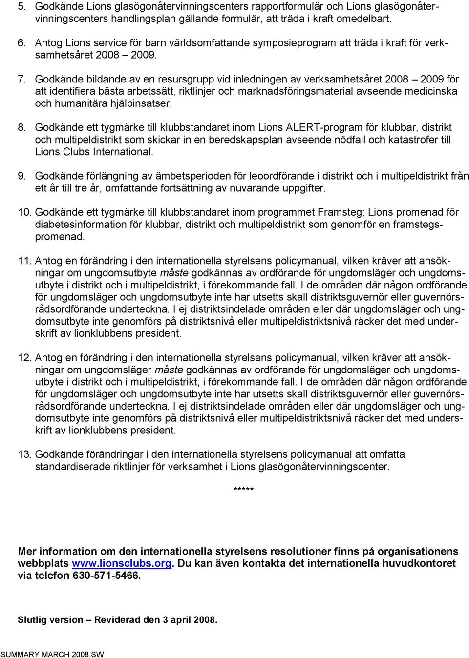 Godkände bildande av en resursgrupp vid inledningen av verksamhetsåret 2008 2009 för att identifiera bästa arbetssätt, riktlinjer och marknadsföringsmaterial avseende medicinska och humanitära