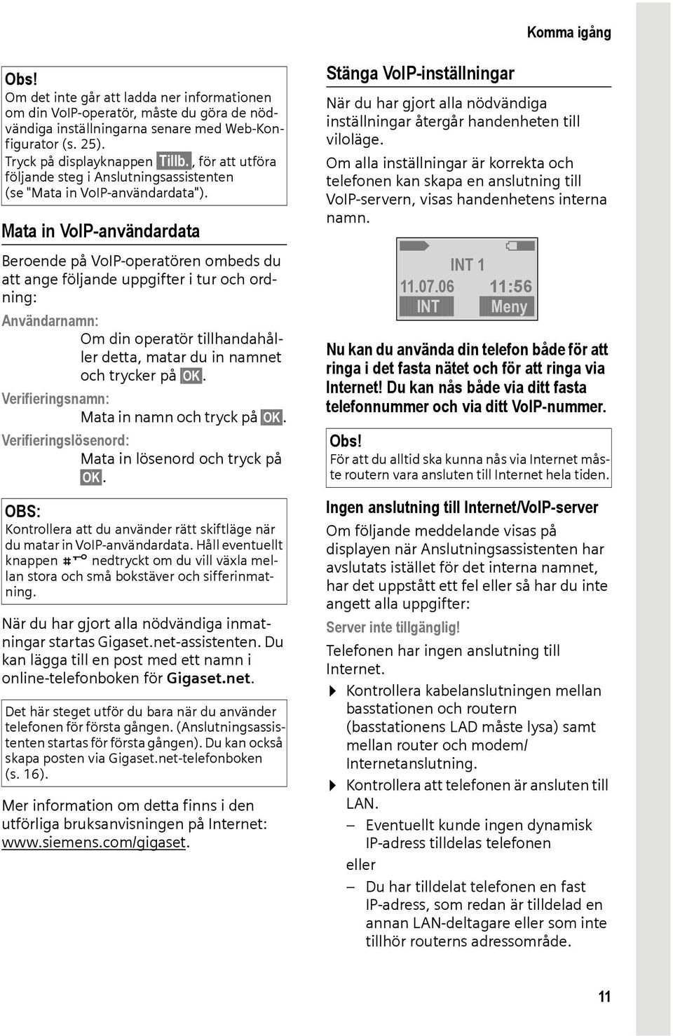 Mata in VoIP-användardata Beroende på VoIP-operatören ombeds du att ange följande uppgifter i tur och ordning: Användarnamn: Om din operatör tillhandahåller detta, matar du in namnet och trycker på