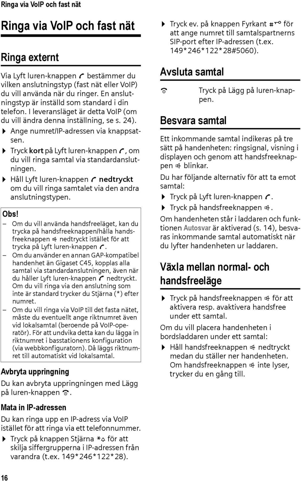 Tryck kort på Lyft luren-knappen c, om du vill ringa samtal via standardanslutningen. Håll Lyft luren-knappen c nedtryckt om du vill ringa samtalet via den andra anslutningstypen. Obs!