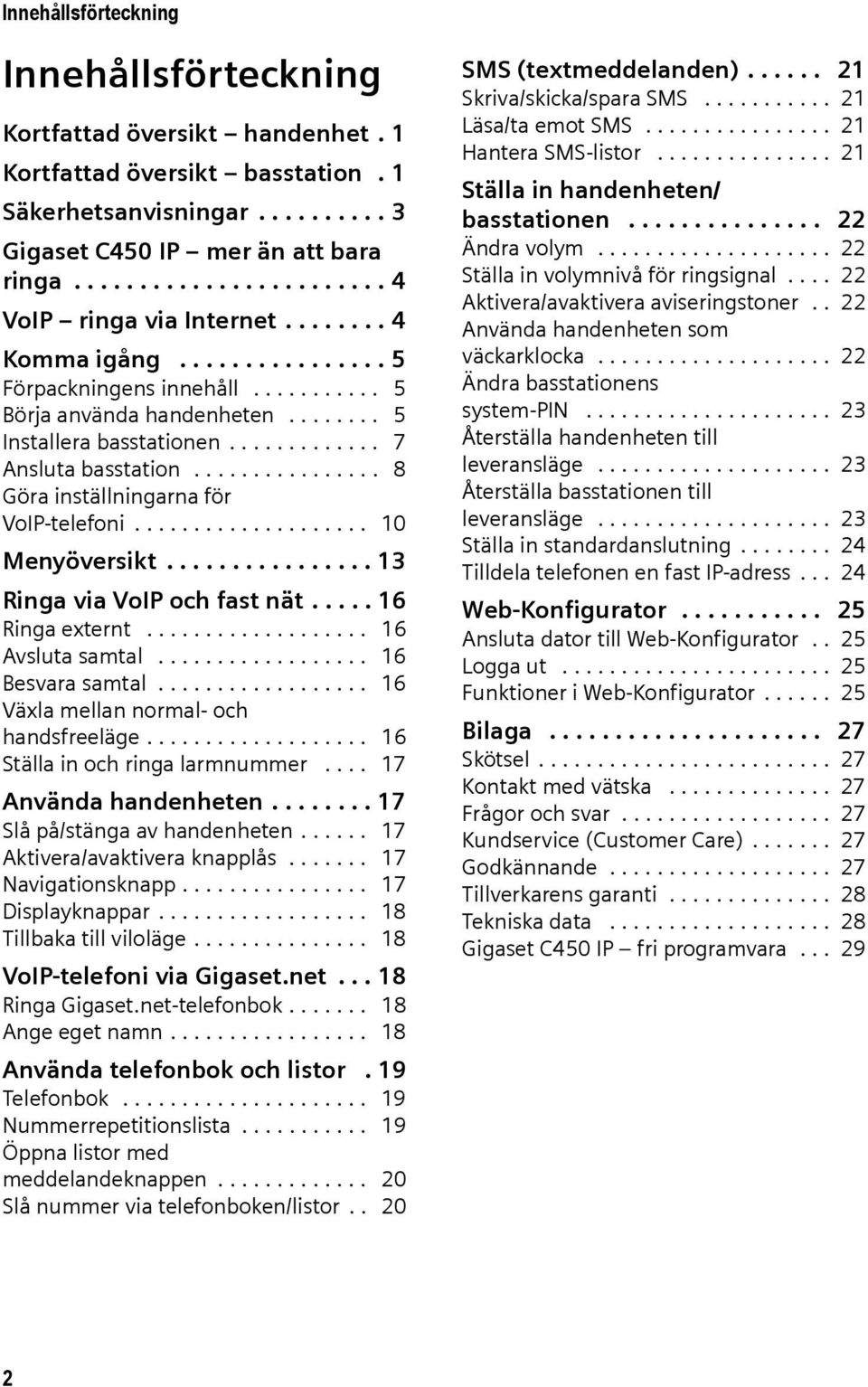 ............ 7 Ansluta basstation................ 8 Göra inställningarna för VoIP-telefoni.................... 10 Menyöversikt................ 13 Ringa via VoIP och fast nät..... 16 Ringa externt.