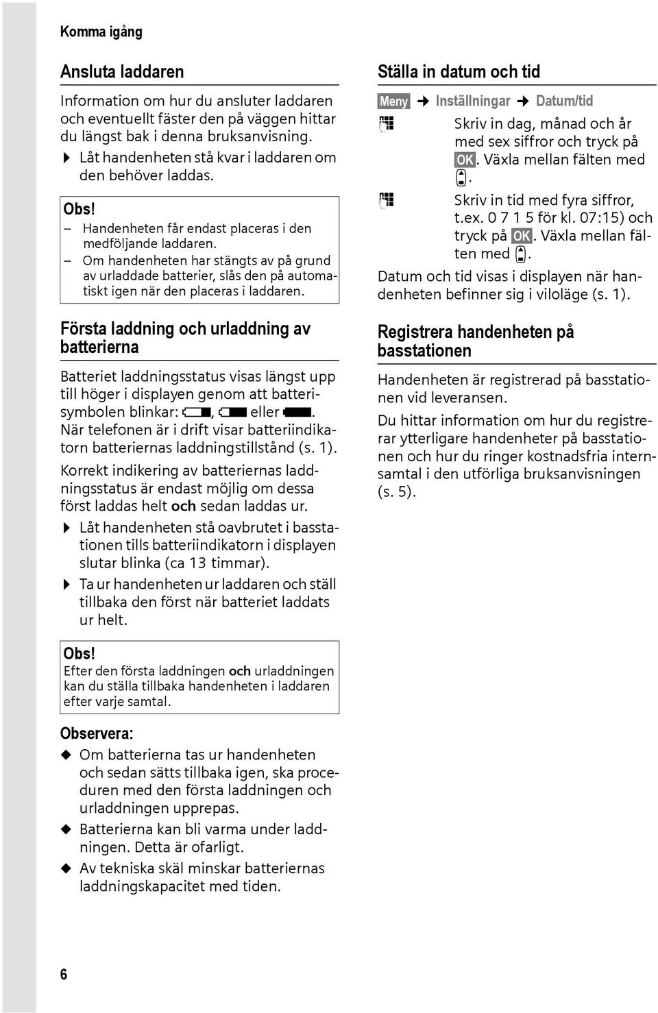 Om handenheten har stängts av på grund av urladdade batterier, slås den på automatiskt igen när den placeras i laddaren.