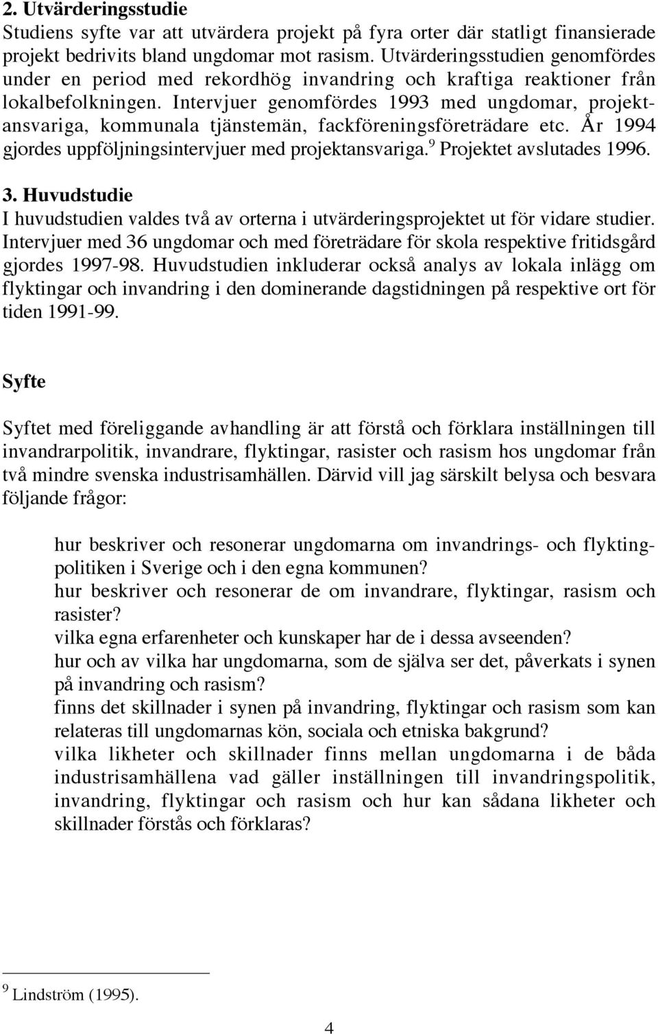 Intervjuer genomfördes 1993 med ungdomar, projektansvariga, kommunala tjänstemän, fackföreningsföreträdare etc. År 1994 gjordes uppföljningsintervjuer med projektansvariga.