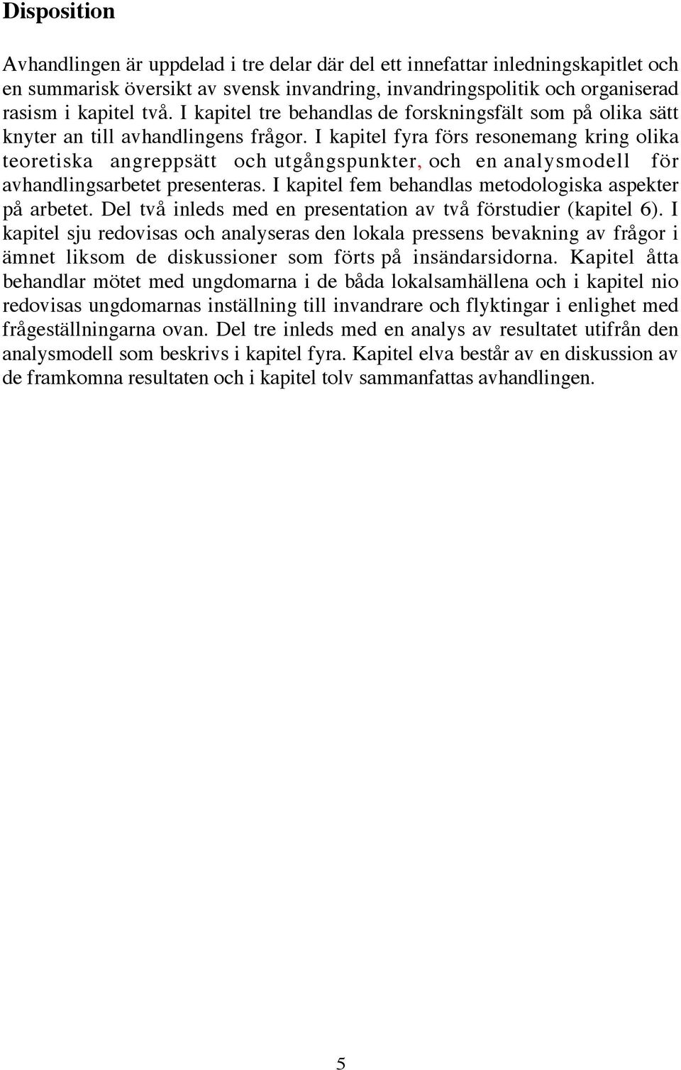 I kapitel fyra förs resonemang kring olika teoretiska angreppsätt och utgångspunkter, och en analysmodell för avhandlingsarbetet presenteras. I kapitel fem behandlas metodologiska aspekter på arbetet.