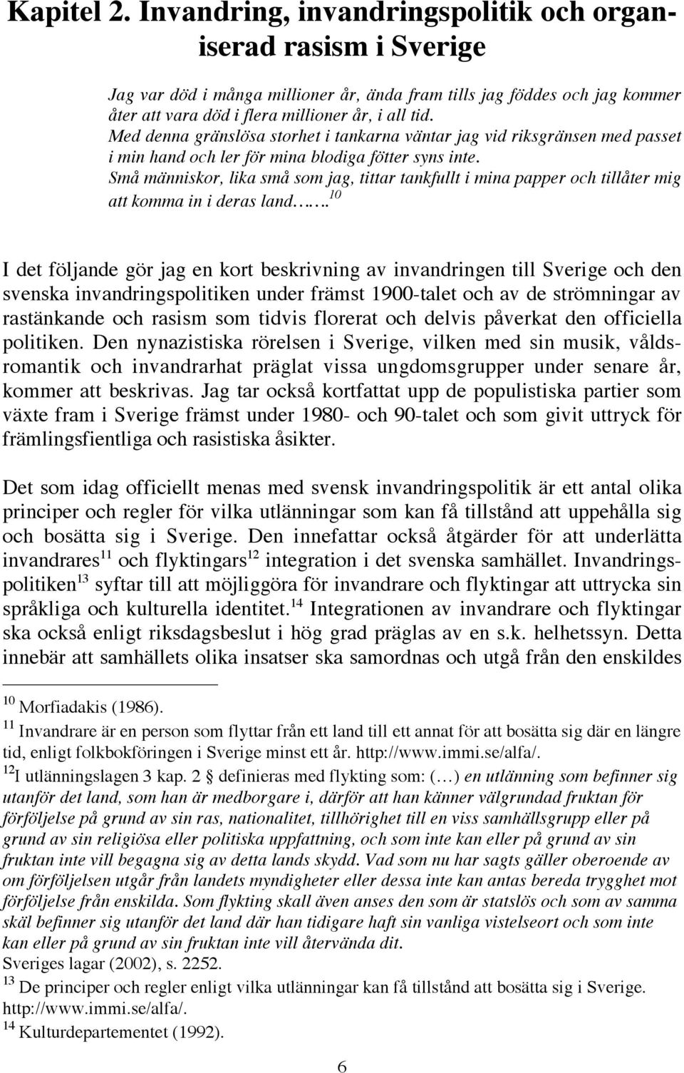 Med denna gränslösa storhet i tankarna väntar jag vid riksgränsen med passet i min hand och ler för mina blodiga fötter syns inte.