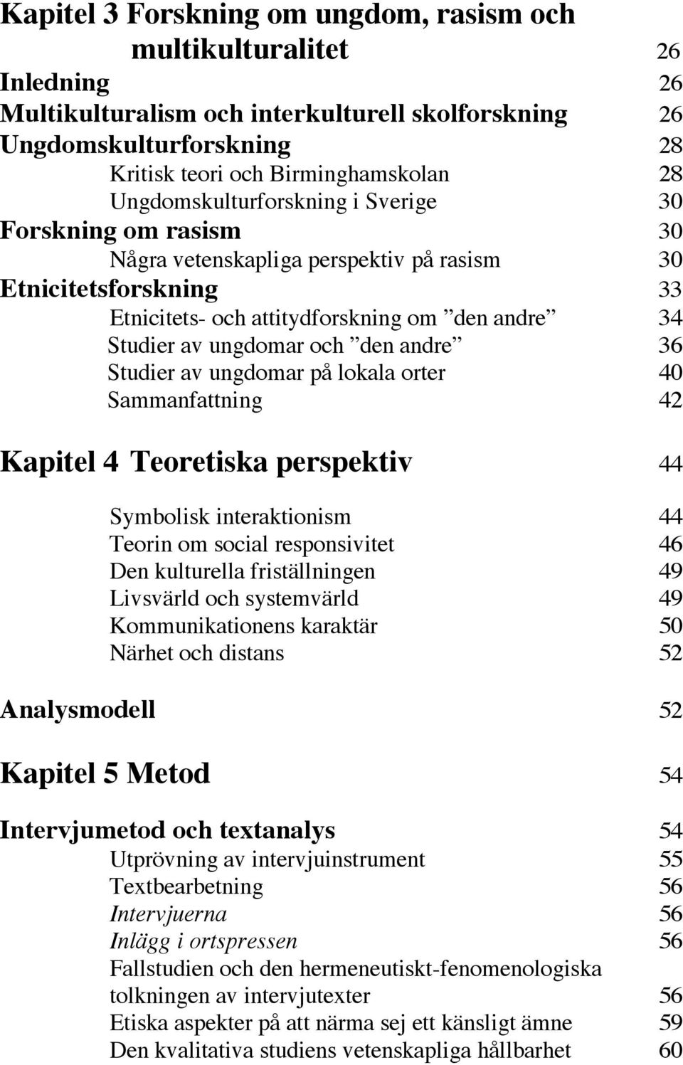 den andre 36 Studier av ungdomar på lokala orter 40 Sammanfattning 42 Kapitel 4 Teoretiska perspektiv 44 Symbolisk interaktionism 44 Teorin om social responsivitet 46 Den kulturella friställningen 49