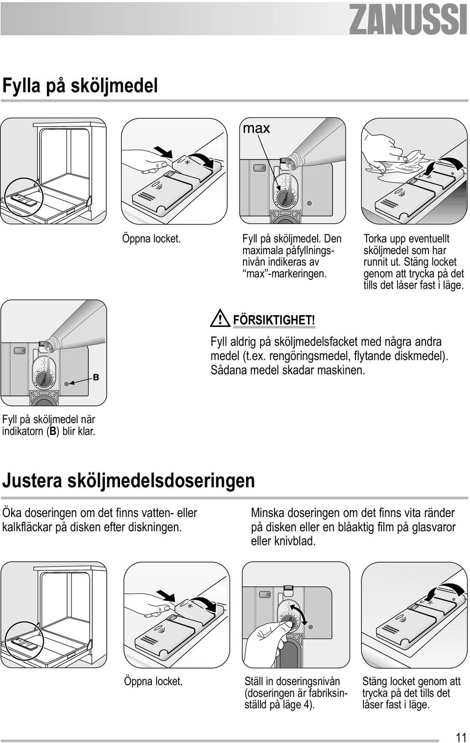 Sådana medel skadar maskinen. Fyll på sköljmedel när indikatorn (B) blir klar. Justera sköljmedelsdoseringen Öka doseringen om det finns vatten- eller kalkfläckar på disken efter diskningen.