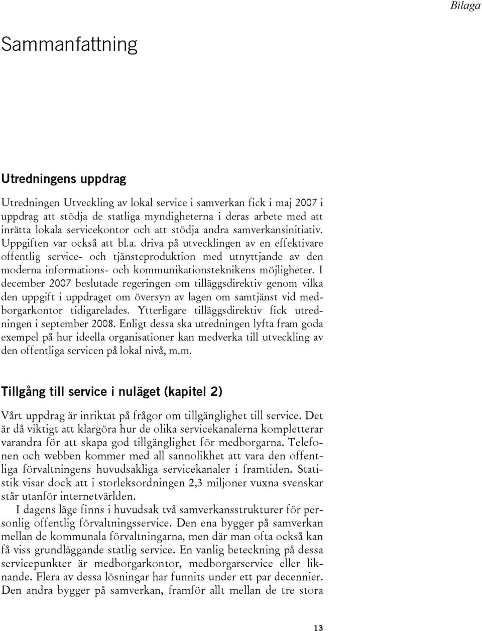 I december 2007 beslutade regeringen om tilläggsdirektiv genom vilka den uppgift i uppdraget om översyn av lagen om samtjänst vid medborgarkontor tidigarelades.