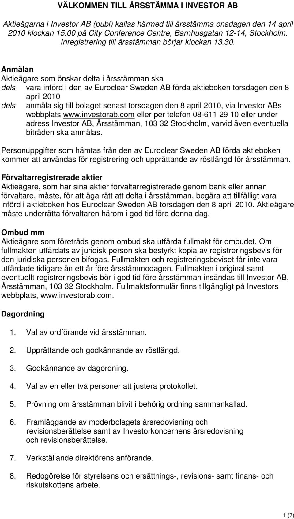 Anmälan Aktieägare som önskar delta i årsstämman ska dels vara införd i den av Euroclear Sweden AB förda aktieboken torsdagen den 8 april 2010 dels anmäla sig till bolaget senast torsdagen den 8