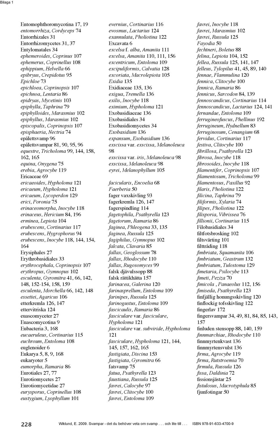 Coprinopsis 107 episphaeria, Nectria 74 epålettsvamp 96 epålettsvampar 81, 90, 95, 96 equestre, Tricholoma 99, 144, 158, 162, 165 equina, Onygena 75 erebia, Agrocybe 119 Ericaceae 69 ericaeoides,