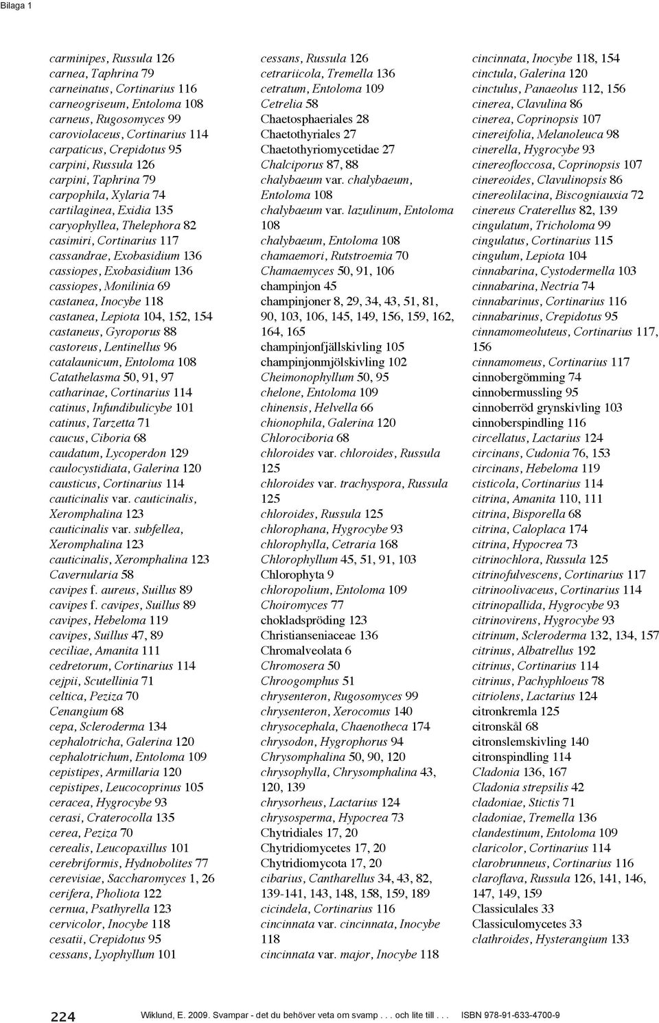 Monilinia 69 castanea, Inocybe 118 castanea, Lepiota 104, 152, 154 castaneus, Gyroporus 88 castoreus, Lentinellus 96 catalaunicum, Entoloma 108 Catathelasma 50, 91, 97 catharinae, Cortinarius 114