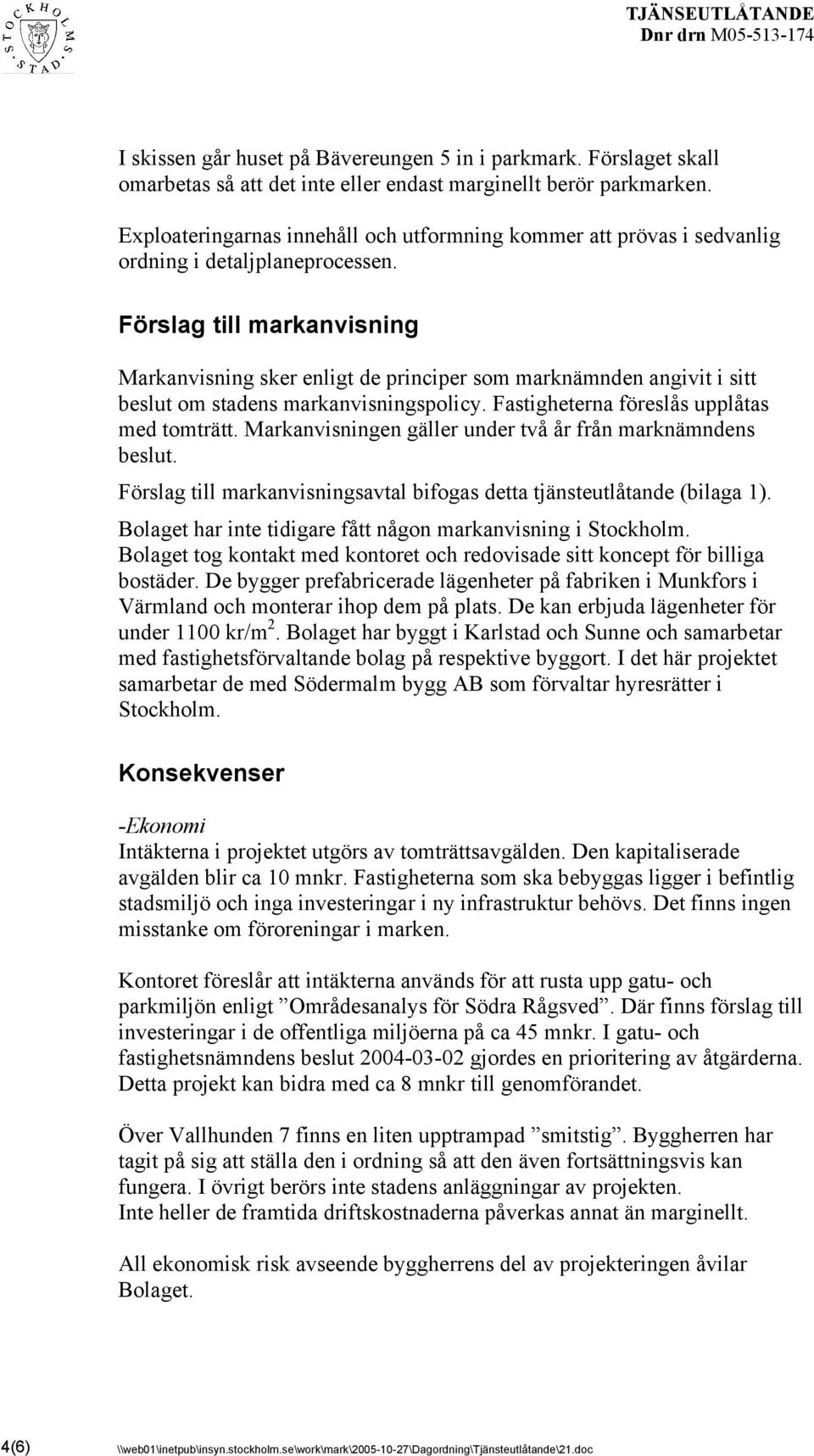 Förslag till markanvisning Markanvisning sker enligt de principer som marknämnden angivit i sitt beslut om stadens markanvisningspolicy. Fastigheterna föreslås upplåtas med tomträtt.