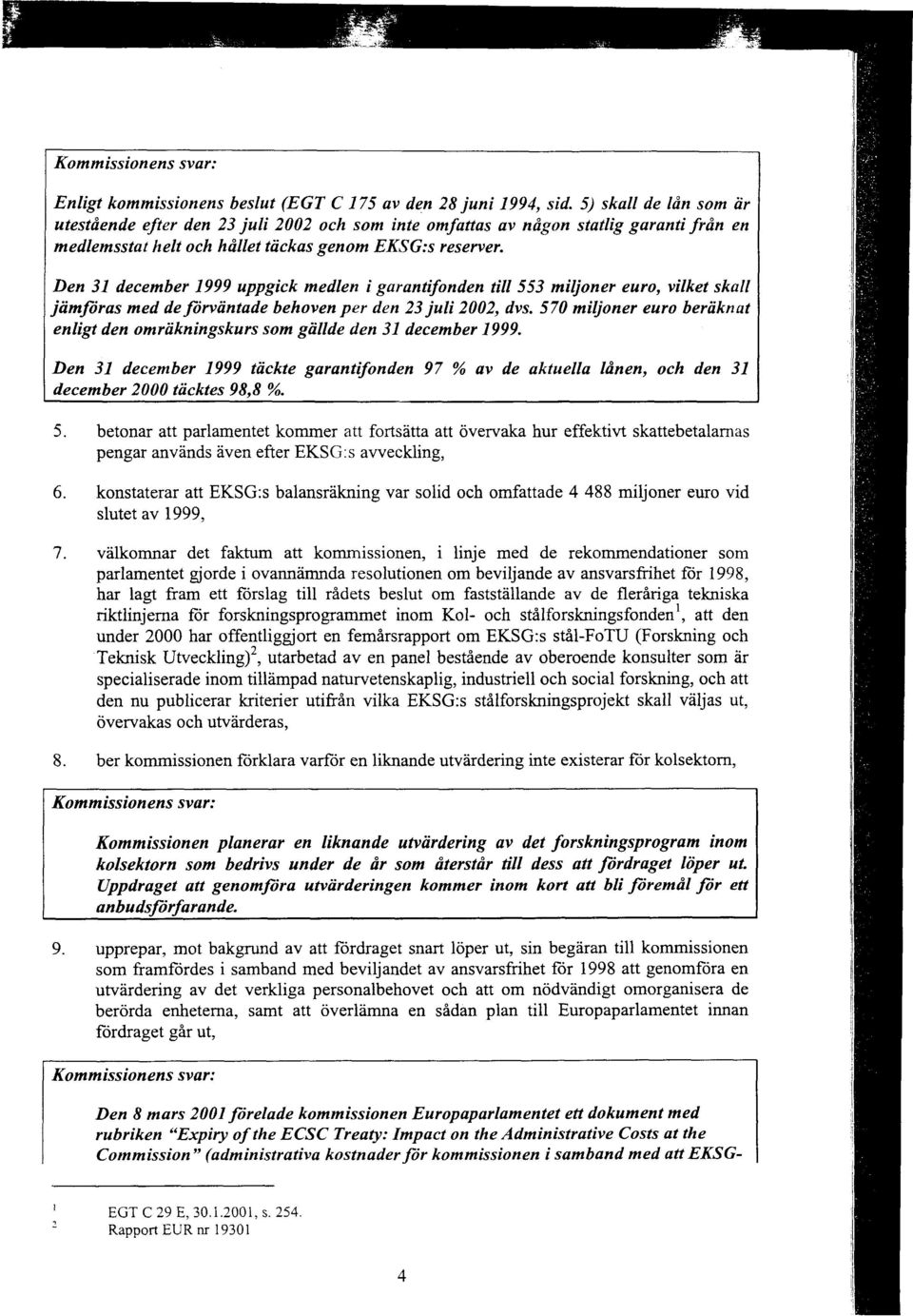 Den 31 december 1999 uppgick medlen i garantifonden till 553 miljoner euro, vilket skall jämföras med de förväntade behoven per den 23 juli 2002, dvs.