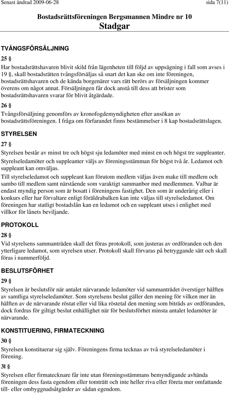 Försäljningen får dock anstå till dess att brister som bostadsrättshavaren svarar för blivit åtgärdade. 26 Tvångsförsäljning genomförs av kronofogdemyndigheten efter ansökan av bostadsrättsföreningen.
