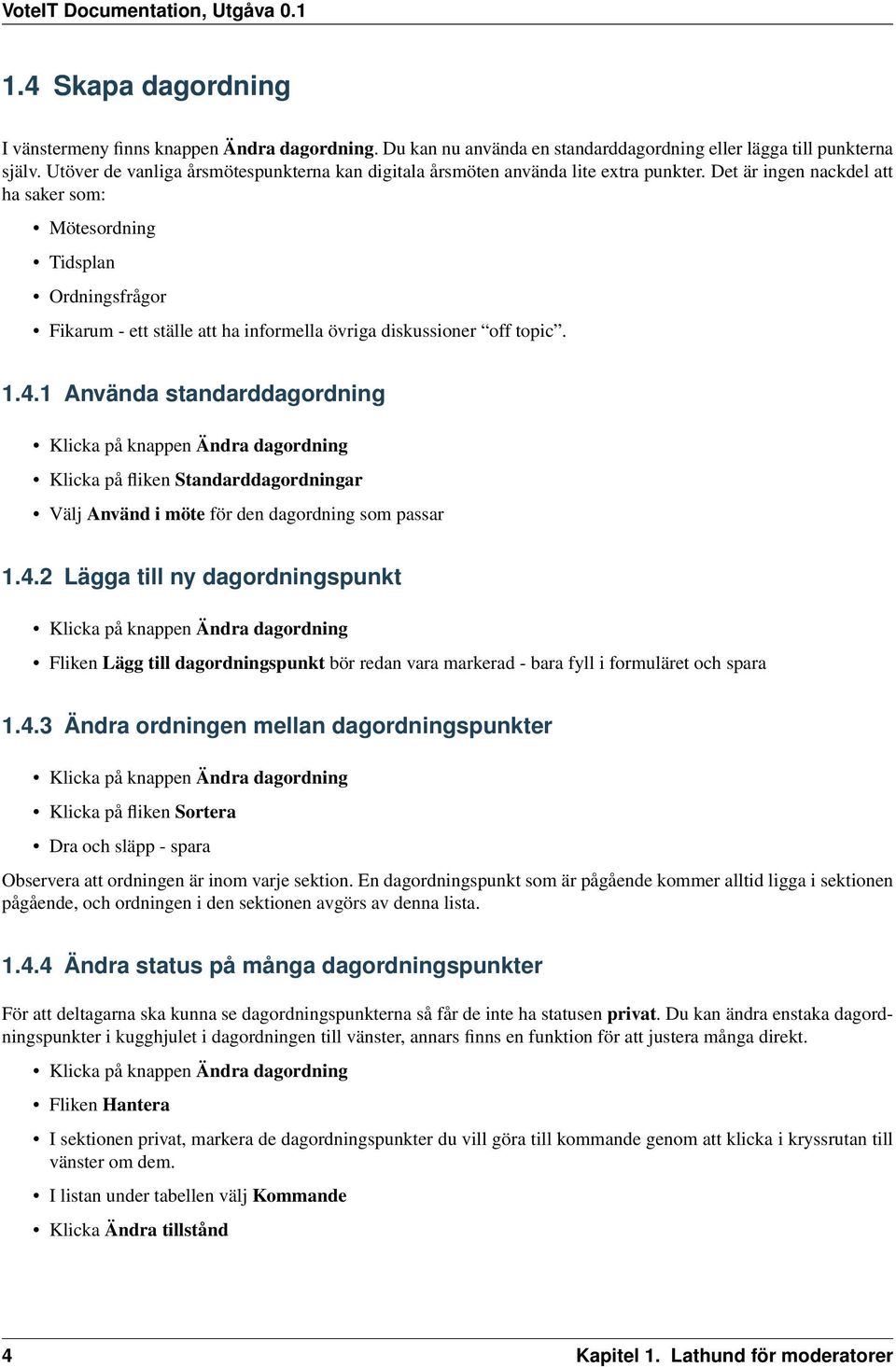 Det är ingen nackdel att ha saker som: Mötesordning Tidsplan Ordningsfrågor Fikarum - ett ställe att ha informella övriga diskussioner off topic. 1.4.