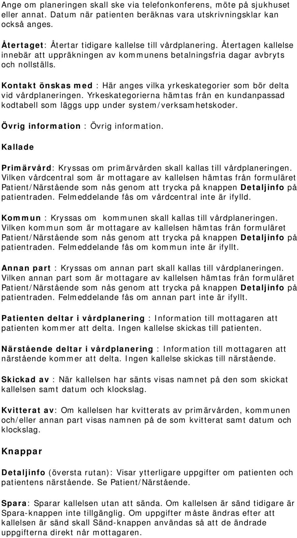 Kontakt önskas med : Här anges vilka yrkeskategorier som bör delta vid vårdplaneringen. Yrkeskategorierna hämtas från en kundanpassad kodtabell som läggs upp under system/verksamhetskoder.