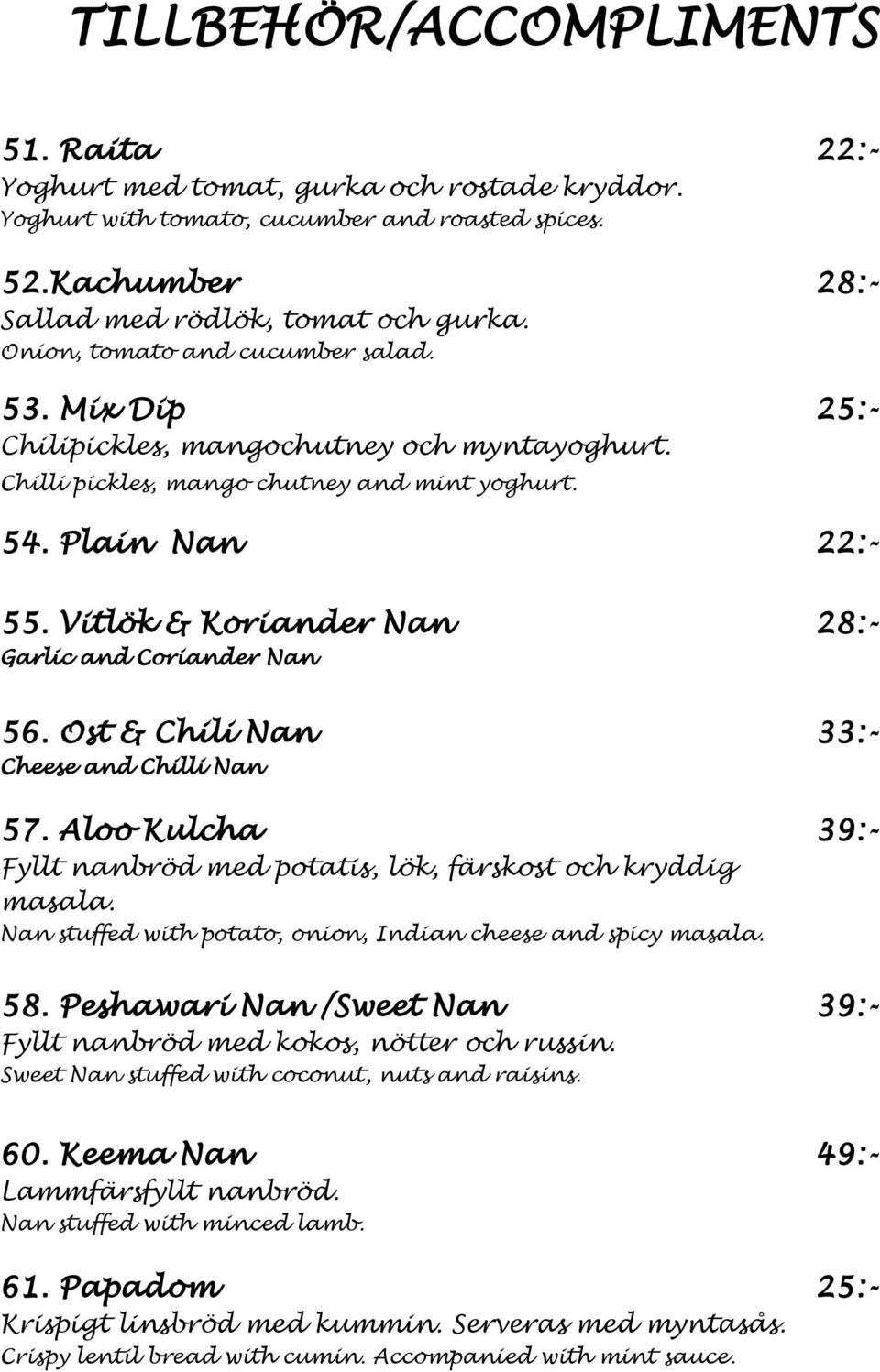 Vitlök & Koriander Nan 28:- Garlic and Coriander Nan 56. Ost & Chili Nan 33:- Cheese and Chilli Nan 57. Aloo Kulcha 39:- Fyllt nanbröd med potatis, lök, färskost och kryddig masala.